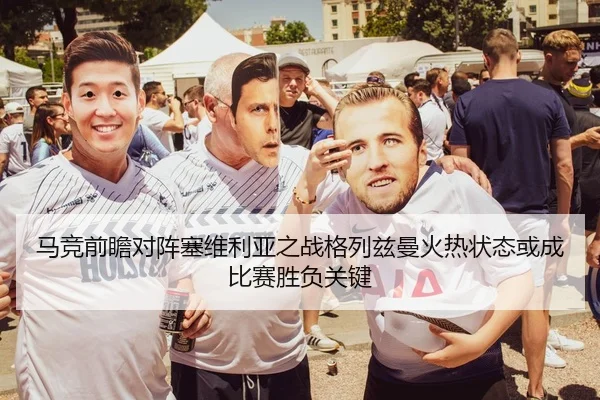 马竞前瞻对阵塞维利亚之战格列兹曼火热状态或成比赛胜负关键