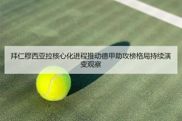 拜仁穆西亚拉核心化进程推动德甲助攻榜格局持续演变观察