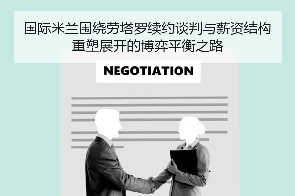 国际米兰围绕劳塔罗续约谈判与薪资结构重塑展开的博弈平衡之路