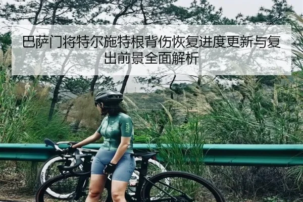 巴萨门将特尔施特根背伤恢复进度更新与复出前景全面解析