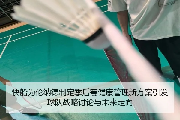 快船为伦纳德制定季后赛健康管理新方案引发球队战略讨论与未来走向