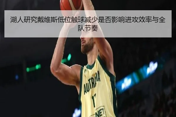 湖人研究戴维斯低位触球减少是否影响进攻效率与全队节奏