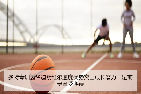 多特青训边锋迪朗维尔速度优势突出成长潜力十足前景备受期待